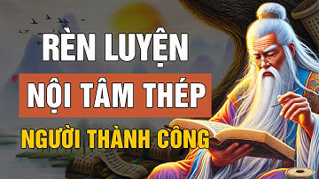 Cổ Nhân dạy: 3 Đặc Trưng Người Có Nội Tâm Thép SỐNG KHÔN Phải Biết | Lời Dạy Cổ Nhân