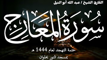 70- سورة المعارج | ختمة تهجد 1444 ه | الشيخ عبد الله أبو النيل