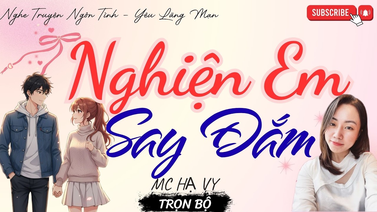 TRUYỆN NGÔN TÌNH HAY: NGHIỆN EM SAY ĐẮM | TRUYỆN HẠ VY HAY - YÊU LÃNG MẠN