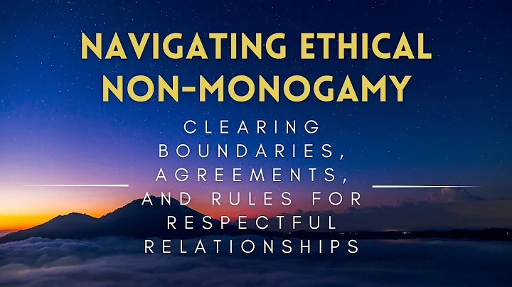 Navigating Ethical Non Monogamy - Clearing Boundaries, Agreements, and Rules for Respectful Relation