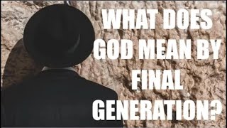 WHAT DOES GOD MEAN BYTHE FINAL GENERATION OF JEWS?