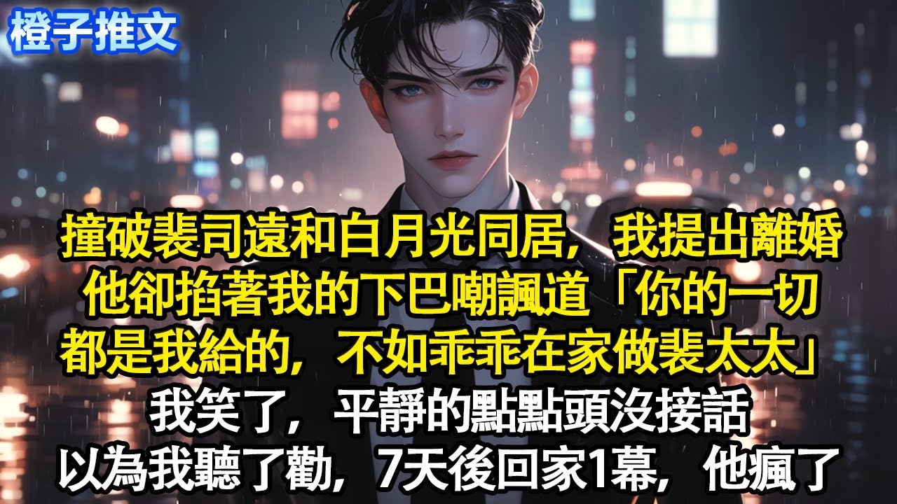 撞破裴司遠和白月光同居，我提出離婚。他卻掐著我的下巴嘲諷道「你的一切都是我給的，不如乖乖在家做裴太太」我笑了，平靜的點點頭沒接話。以為我聽了勸，7天後回家1幕，他瘋了#追妻火葬場 #情感 #一口氣看完