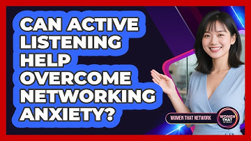 Can Active Listening Help Overcome Networking Anxiety?