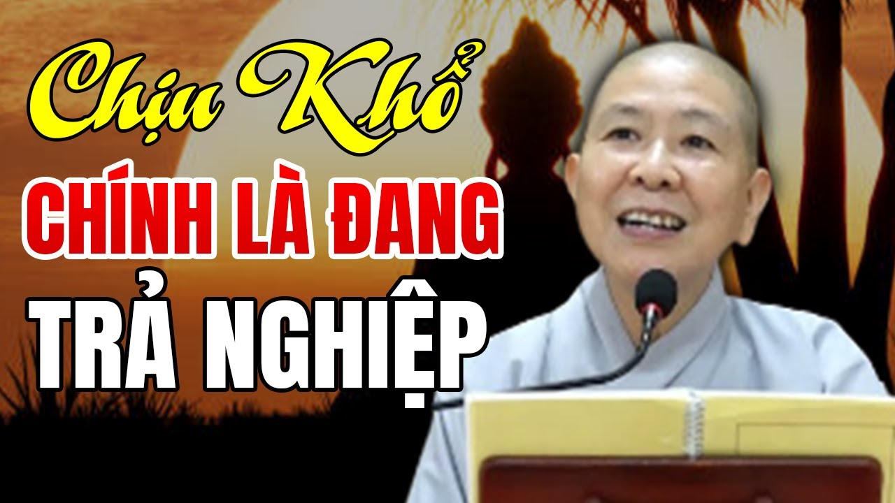 CHỊU KHỔ Là Đang Trả Cho Hết NGHIỆP - Ni Sư Hạnh Chiếu