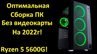 Оптимальная сборка ПК без видеокарты на 2022г! Ryzen 5 5600g. По НОВЫМ ценам