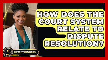 How Does the Court System Relate to Dispute Resolution? - Justice System Explained