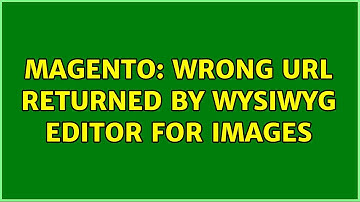 Magento: Wrong URL returned by WYSIWYG editor for images (4 Solutions!!)