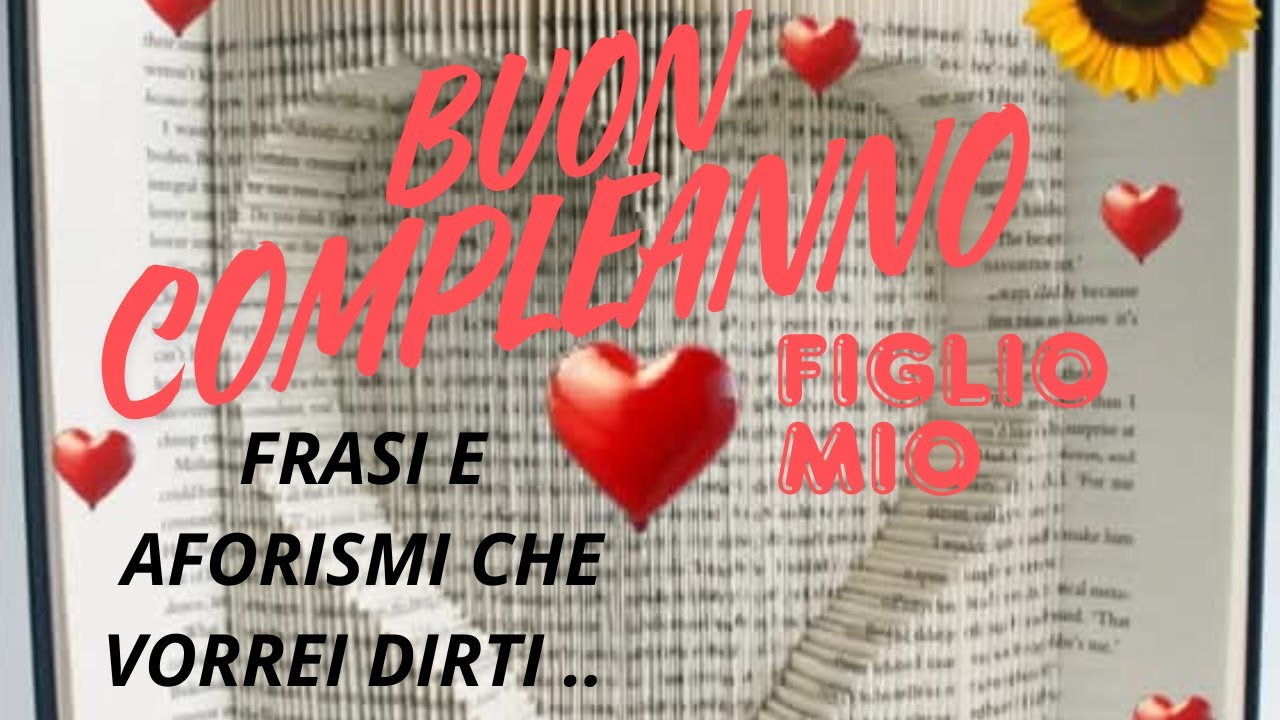 BUON COMPLEANNO FIGLIO MIO - FRASI E AFORISMI CHE VORREI DIRTI ..