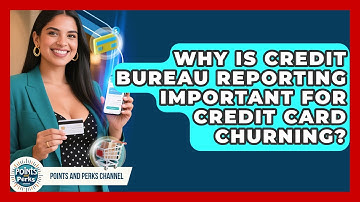 Why Is Credit Bureau Reporting Important For Credit Card Churning? - Points and Perks Channel