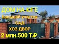 ДОМ НА ЮГЕ/БОЛЬШОЙ УЧАСТОК, САД, ХОЗ. ДВОР/ЦЕНА 2 МЛН. 500 Т.₽