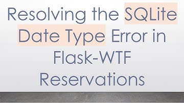 Resolving the SQLite Date Type Error in Flask-WTF Reservations