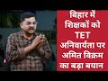 बिहार में शिक्षकों के TET जरूरी नहीं || शिक्षक नेता अमित विक्रम का बड़ा बयान||