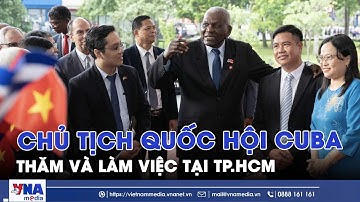 Chủ tịch Quốc hội Cuba thăm và làm việc tại TP.HCM - VNAMedia