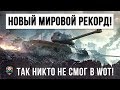 НОВЫЙ МИРОВОЙ РЕКОРД! НИКТО НЕ СМОГ ПОВТОРИТЬ ЭТО В WORLD OF TANKS!!!