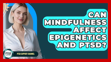Can Mindfulness Affect Epigenetics And PTSD? - PTSD Support Channel