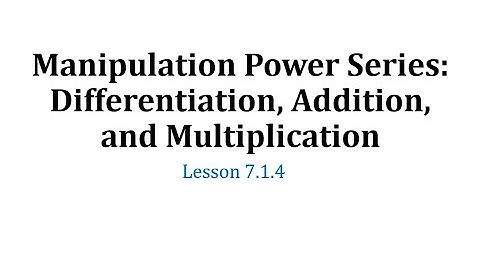 (7.1.4) Manipulation Power Series: Differentiation, Addition, and Multiplication