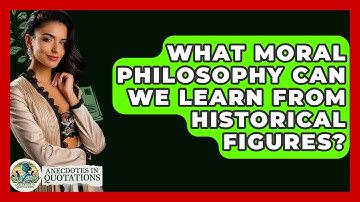 What Moral Philosophy Can We Learn From Historical Figures? - Anecdotes in Quotation