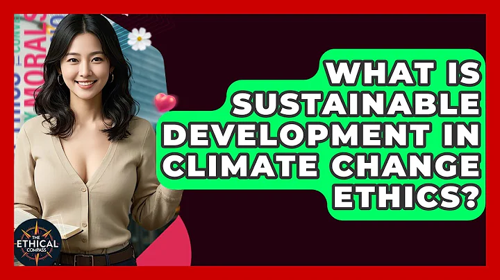 What Is Sustainable Development In Climate Change Ethics? - The Ethical Compass