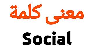 معنى كلمة Social | الصحيح لكلمة Social | المعنى العربي ل Social | كيف تكتب كلمة Social | كلام إنجليز