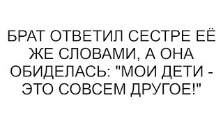 Брат вернул сестре её же слова, но она возмущена