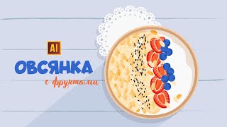 РИСУЕМ ОВСЯНКУ С ФРУКТАМИ | УРОК В ADOBE ILLUSTRATOR