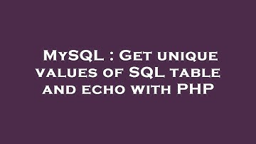 MySQL : Get unique values of SQL table and echo with PHP