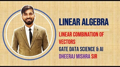 Linear Combination of Vectors | Linear Independence| Linear Algebra | Dheeraj Mishra Sir | GATE DA