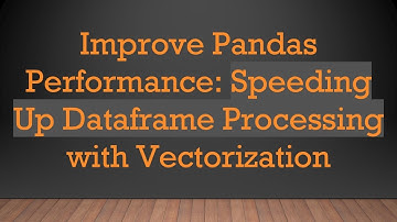 Improve Pandas Performance: Speeding Up Dataframe Processing with Vectorization