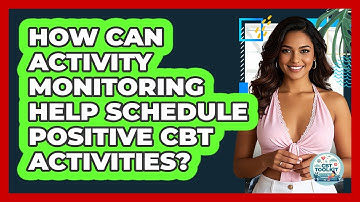 How Can Activity Monitoring Help Schedule Positive CBT Activities? - CBT Toolkit