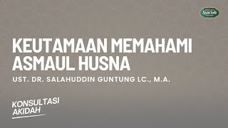 Keutamaan Memahami Asmaul Husna - Konsultasi Aqidah - Ust Dr. Salahuddin Guntung, Lc., M.A.