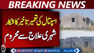 13 Years On, Kandhkot District Hospital Still Unfinished - Aaj News Breaking 13 Years On, Kandhkot District Hospital Still Unfinished - Aaj News Breaking