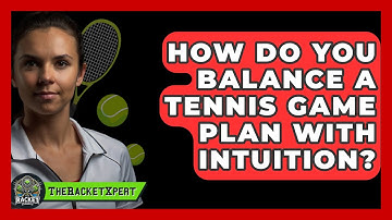 How Do You Balance A Tennis Game Plan With Intuition? - The Racket Xpert