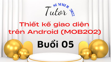 Tutor SU22 - Buổi 5: Hướng dẫn thực hiện ASM - phần 2 - Thiết kế giao diện trên Android (MOB202)