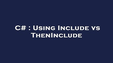 C# : Using Include vs ThenInclude