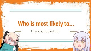 Who’s most likely to… (FRIEND GROUP EDITION!!)