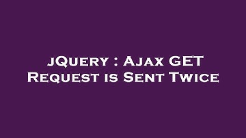 jQuery : Ajax GET Request is Sent Twice
