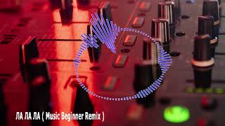 Ла Ла Ла (Music Beginner Remix)