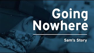 Going Nowhere - Sam's Story