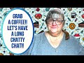 LET'S CATCH UP WITH A LONG CHATTY CHAT!!