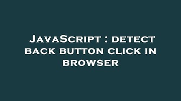 JavaScript : detect back button click in browser