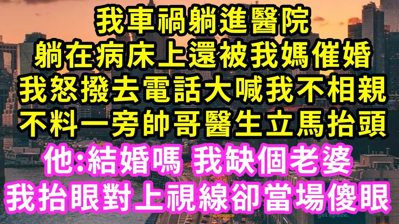 我車禍躺進酱院，躺在病床上還被我媽催婚，我怒撥去電話大喊我不相親，不料一旁帥哥醫生立馬抬頭，他:結婚嗎 我缺個老婆，我抬眼對上視線卻當場傻眼#甜寵#灰姑娘#霸道總裁#愛情#婚姻#小嫻說故事