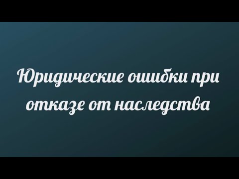 ЮРИДИЧЕСКИЕ ОШИБКИ - ОТКАЗ ОТ НАСЛЕДСТВА