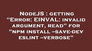 NodeJS : getting "Error: EINVAL: invalid argument, read" for "npm install --save-dev eslint --verbos