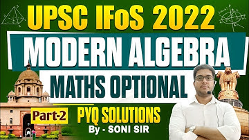 Fully Solved UPSC Maths Optional PYQ Part-2 l 2022 (IFoS) I Modern Algebra l UPSC Main l By Soni Sir