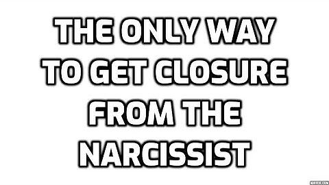 The Only Way To Get Closure From The Narcissist