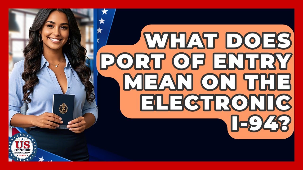 What Does Port Of Entry Mean On The Electronic I-94? - US Citizenship Immigration Guide