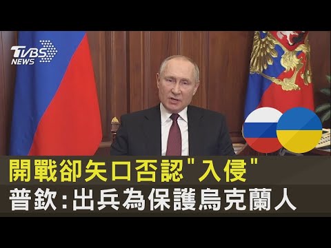 開戰卻矢口否認「入侵」普欽:出兵為保護烏克蘭人｜十點不一樣20220224