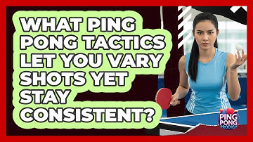 What Ping Pong Tactics Let You Vary Shots Yet Stay Consistent? - Ping Pong Prodigy