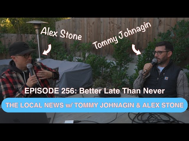 The Local News w/ Tommy Johnagin & Alex Stone - Ep. 256: Better Late Than Never