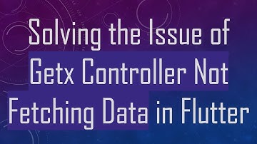 Solving the Issue of Getx Controller Not Fetching Data in Flutter